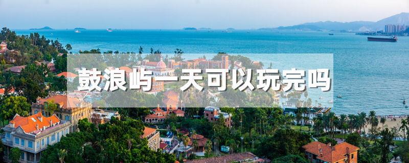 鼓浪屿一天可以玩完吗