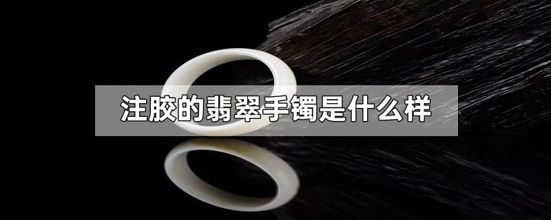 注胶的翡翠手镯是什么样