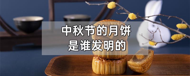 中秋节的月饼是谁发明的