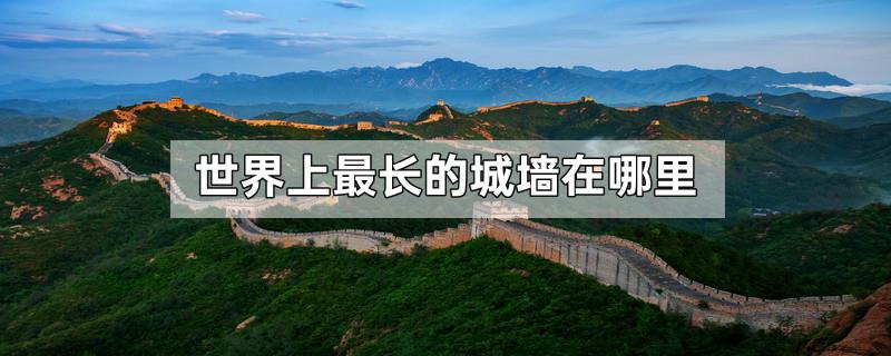 世界上最长的城墙在哪里