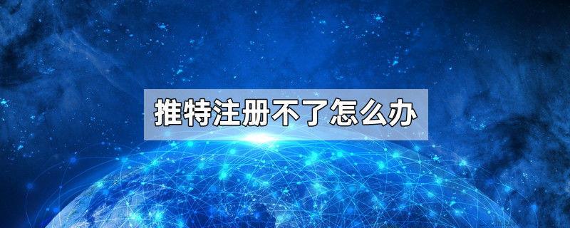 推特注册不了怎么办