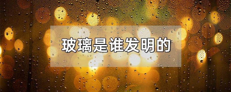 玻璃是谁发明的