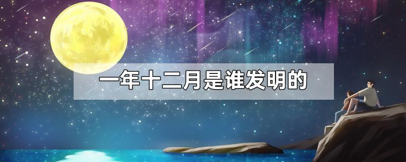 一年十二月是谁发明的