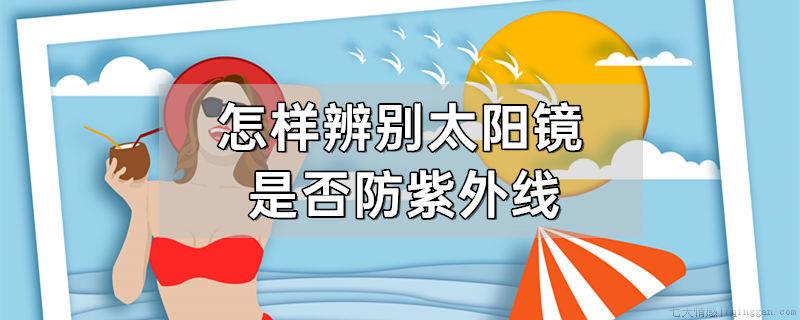 怎样辨别太阳镜是否防紫外线