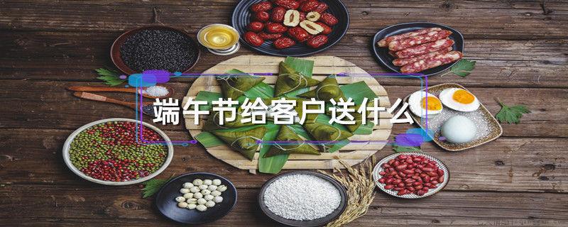 端午节给客户送什么