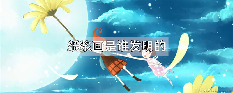 纸浆画是谁发明的