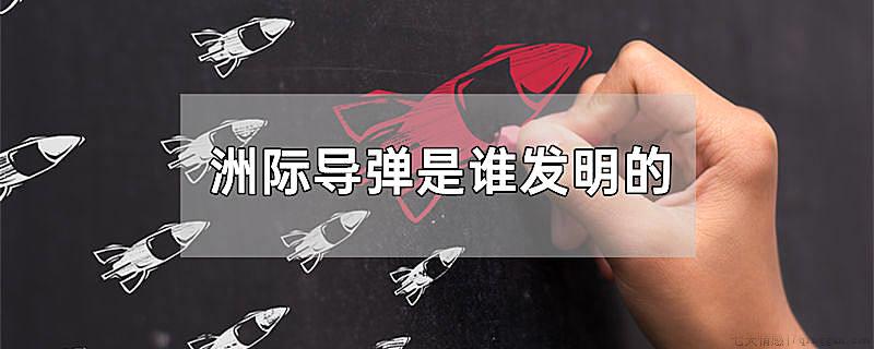洲际导弹是谁发明的
