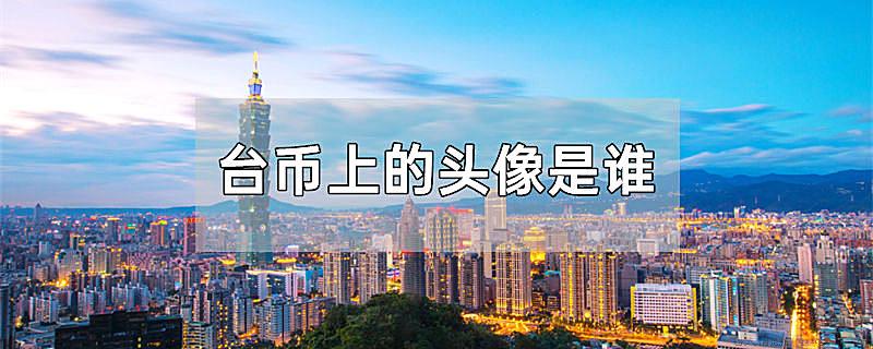 台币上的头像是谁