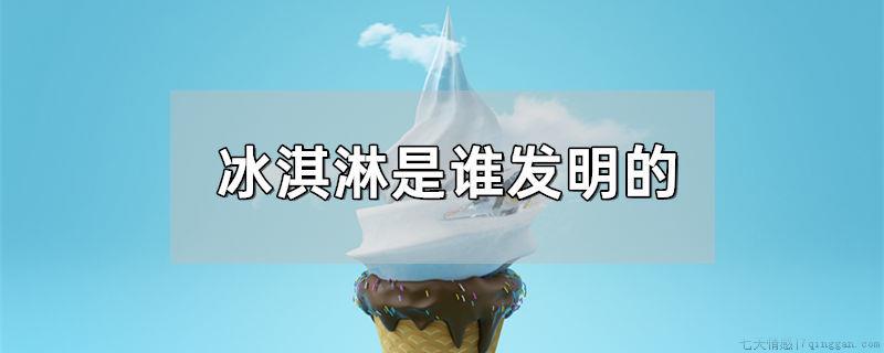 冰淇淋是谁发明的
