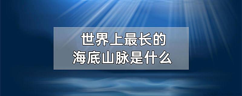 世界上最长的海底山脉是什么