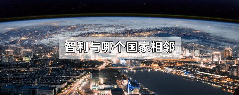 智利与哪个国家相邻