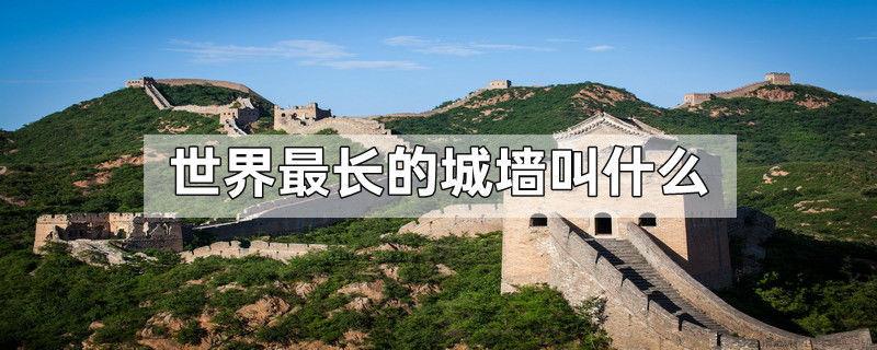世界最长的城墙叫什么