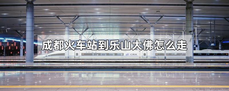 成都火车站到乐山大佛怎么走