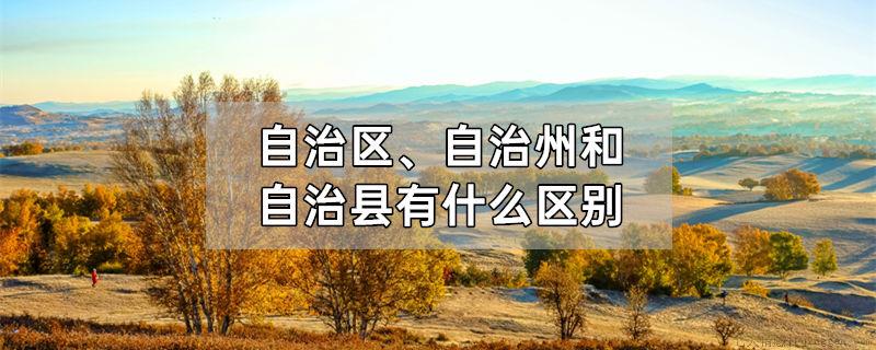 自治区、自治州和自治县有什么区别