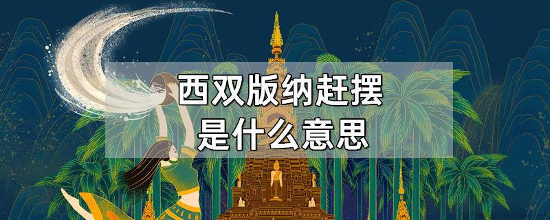 西双版纳赶摆是什么意思