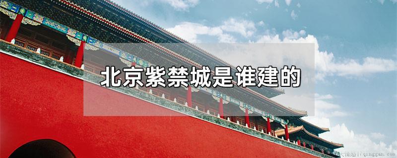 北京紫禁城是谁建的