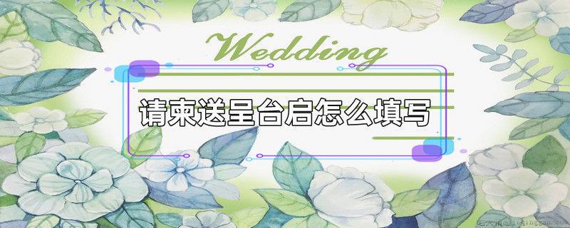 请柬送呈台启怎么填写