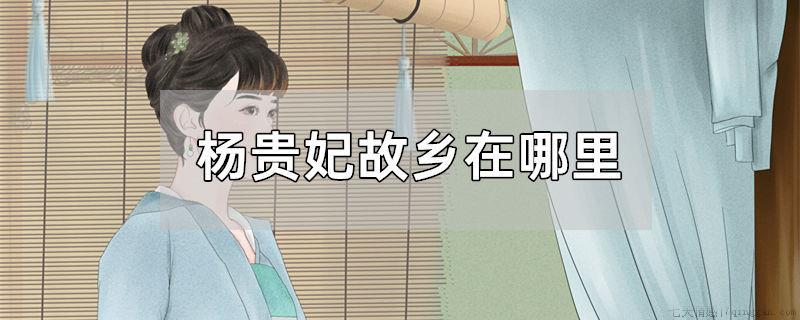 杨贵妃故乡在哪里
