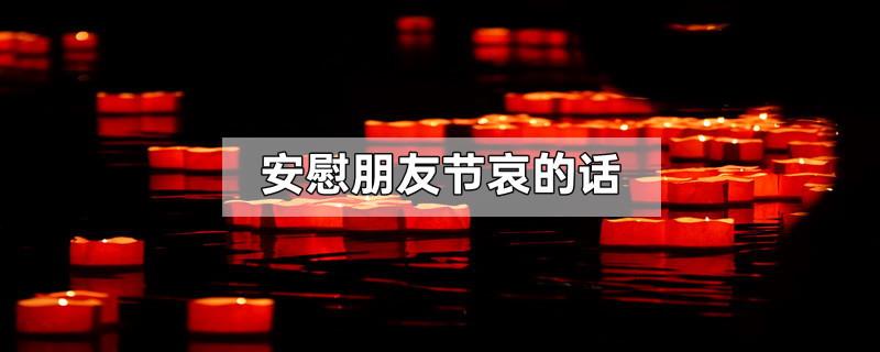 安慰朋友节哀的话
