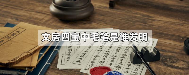 文房四宝中毛笔是谁发明