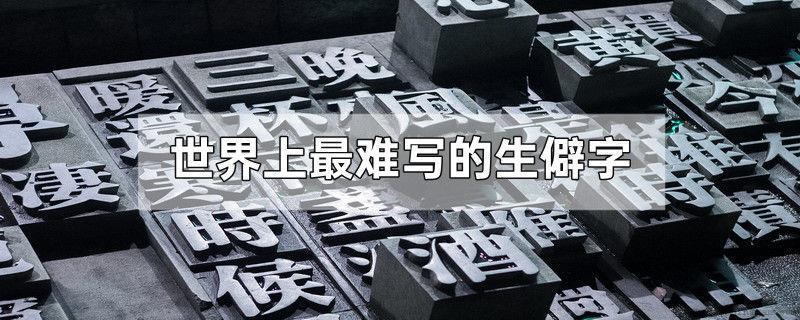 世界上最难写的生僻字