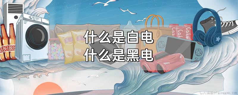 什么是白电什么是黑电