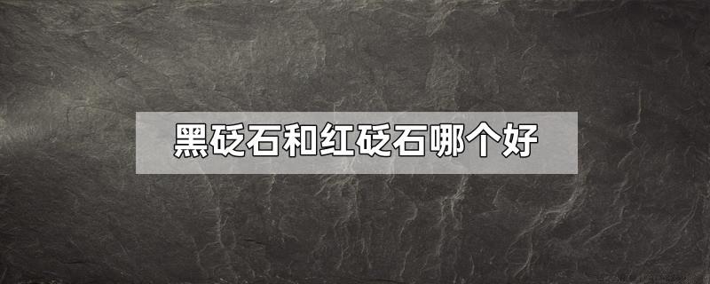 黑砭石和红砭石哪个好