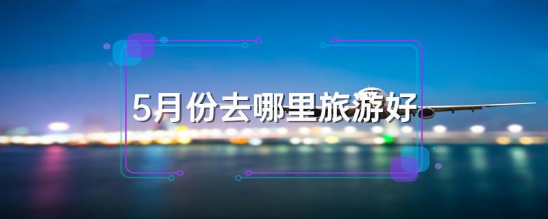 5月份去哪里旅游好