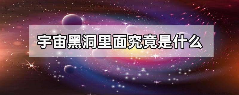 宇宙黑洞里面究竟是什么
