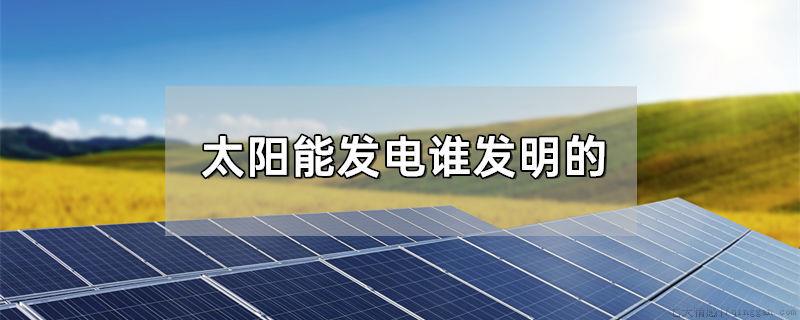 太阳能发电谁发明的