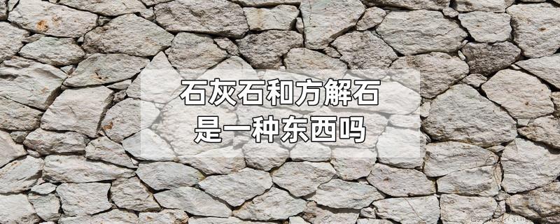 石灰石和方解石是一种东西吗