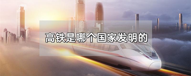 高铁是哪个国家发明的
