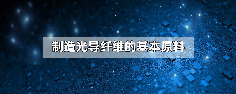 制造光导纤维的基本原料