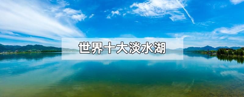 世界十大淡水湖
