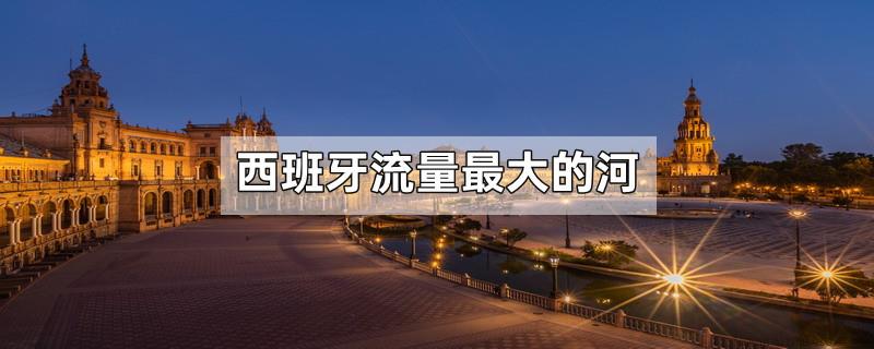 西班牙流量最大的河