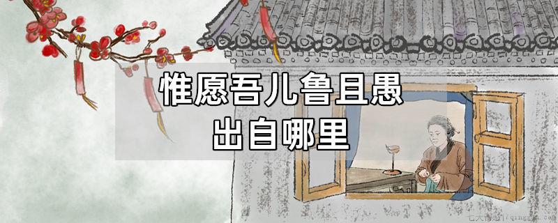 惟愿吾儿鲁且愚出自哪里