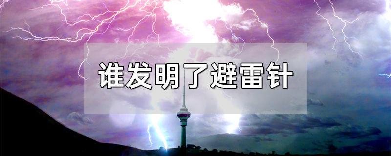 谁发明了避雷针