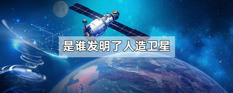 是谁发明了人造卫星