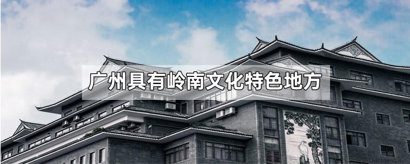 广州具有岭南文化特色地方