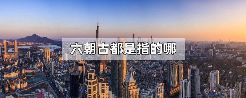 六朝古都是指的哪
