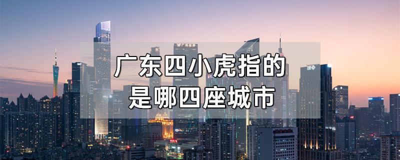 广东四小虎指的是哪四座城市