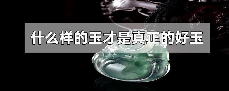 什么样的玉才是真正的好玉