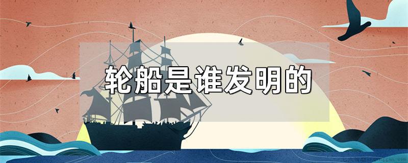 轮船是谁发明的