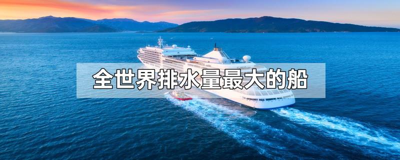 全世界排水量最大的船