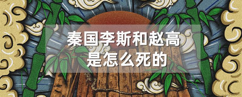 秦国的李斯和赵高是怎么死的