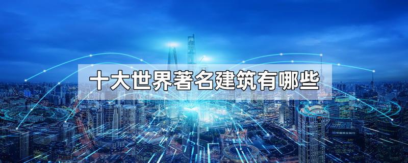 十大世界著名建筑有哪些