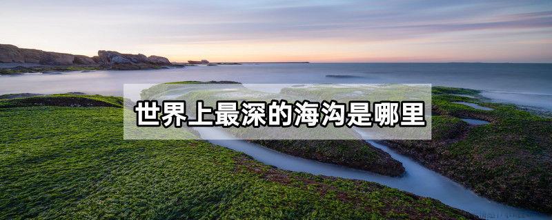 世界上最深的海沟是哪里