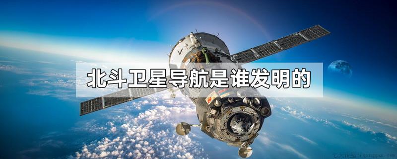 北斗卫星导航是谁发明的