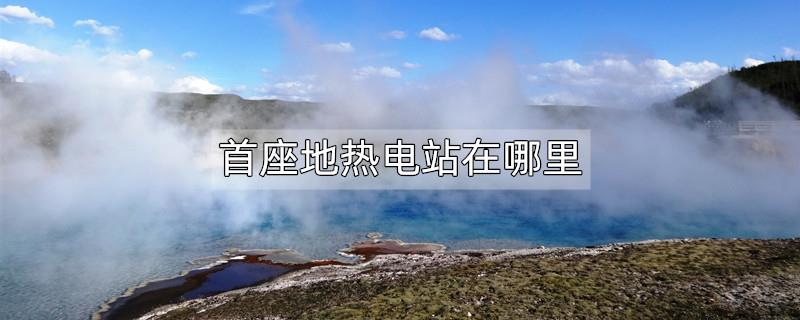 首座地热电站在哪里