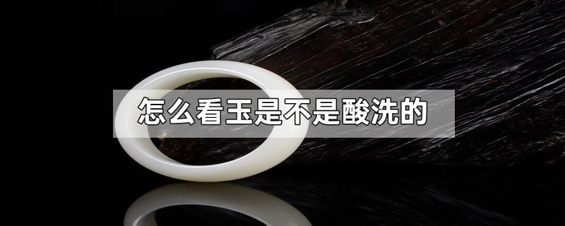 怎么看玉是不是酸洗的